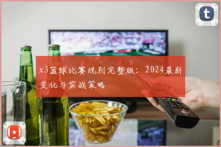 x3篮球比赛规则完整版：2024最新变化与实战策略
