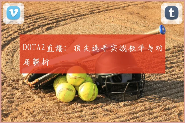 DOTA2直播：顶尖选手实战教学与对局解析