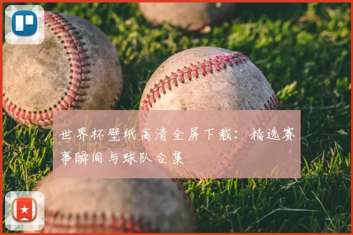 世界杯壁纸高清全屏下载：精选赛事瞬间与球队合集