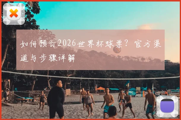 如何预订2026世界杯球票？官方渠道与步骤详解