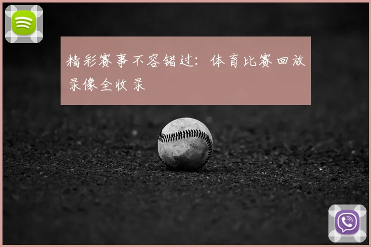 精彩赛事不容错过：体育比赛回放录像全收录