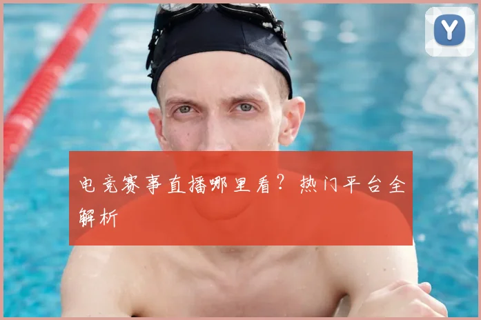 电竞赛事直播哪里看？热门平台全解析