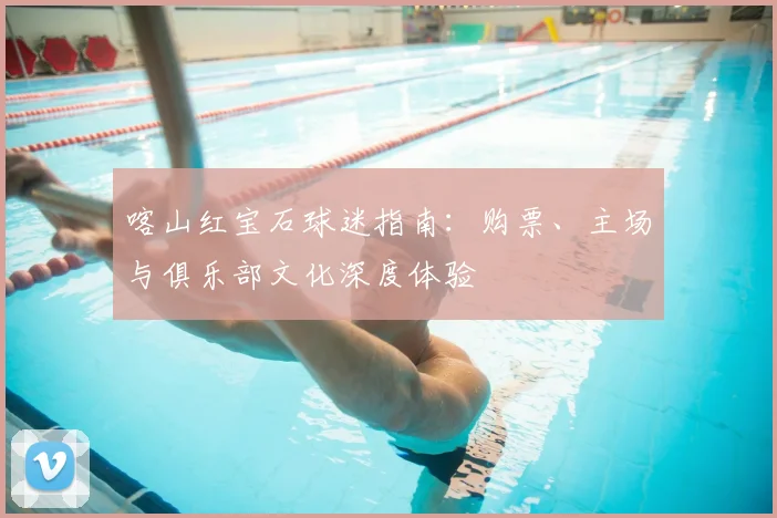 喀山红宝石球迷指南：购票、主场与俱乐部文化深度体验