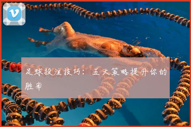 足球投注技巧：五大策略提升你的胜率