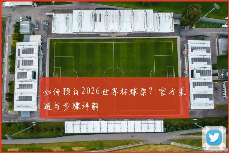 如何预订2026世界杯球票？官方渠道与步骤详解