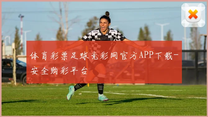 体育彩票足球竞彩网官方APP下载-安全购彩平台