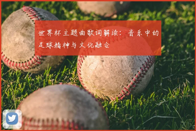 世界杯主题曲歌词解读：音乐中的足球精神与文化融合