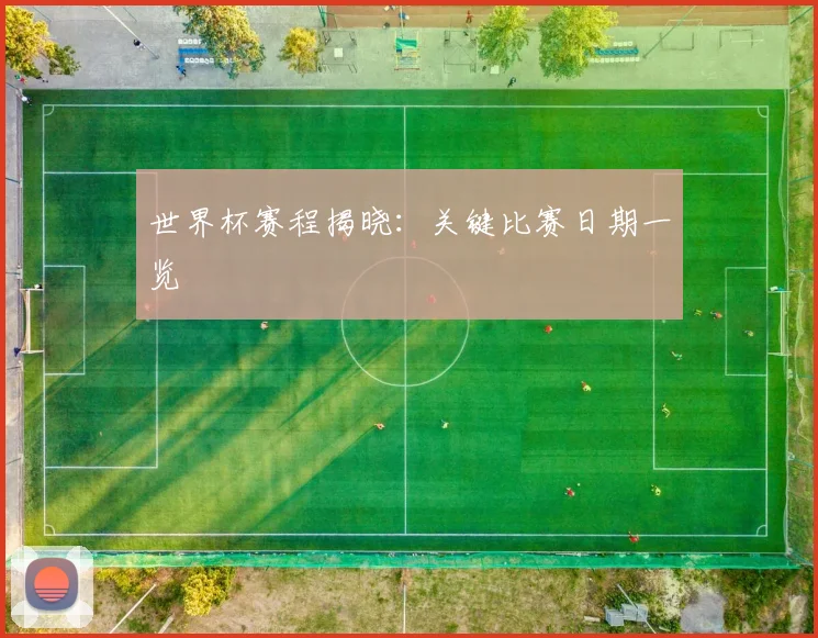 世界杯赛程揭晓：关键比赛日期一览