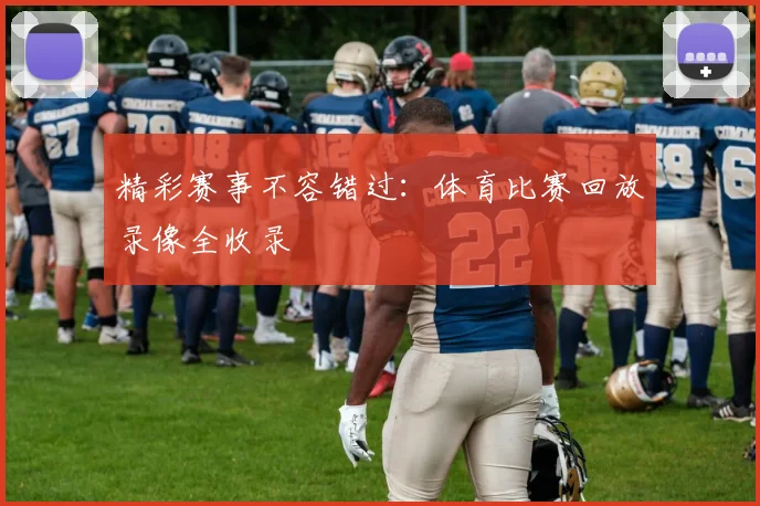 精彩赛事不容错过：体育比赛回放录像全收录