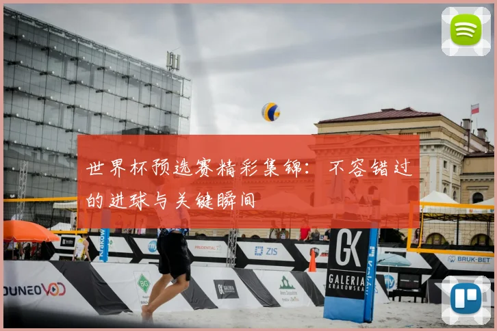世界杯预选赛精彩集锦：不容错过的进球与关键瞬间
